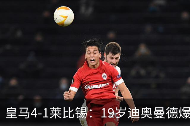 皇马4-1莱比锡：19岁迪奥曼德爆发，维尼修斯替补引悬念